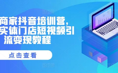 實(shí)體商家必看：抖音培訓(xùn)營助力同城實(shí)體門店短視頻引流與變現(xiàn)教程