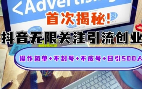 首次揭秘：抖音無(wú)限關(guān)注引流創(chuàng)業(yè)技巧，操作簡(jiǎn)單、不封號(hào)、不廢號(hào)，每日輕松引入500粉絲【揭秘】