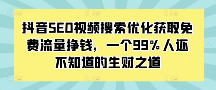 抖音SEO視頻搜索優(yōu)化獲取免費(fèi)流量掙錢,一個(gè)99%人還不知道的生財(cái)之道