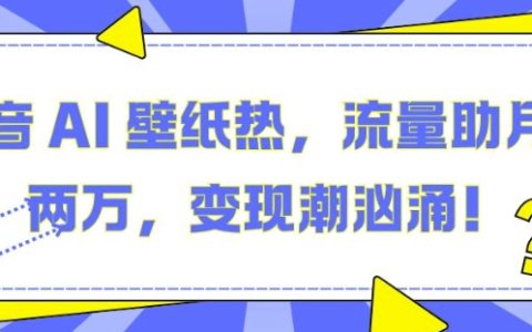 揭秘抖音AI壁紙熱潮：利用流量助力月入兩萬，抓住變現機遇