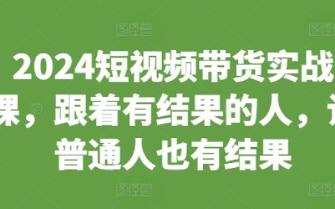 2024年短視頻帶貨實戰(zhàn)教程，跟隨成功人士，助力普通人實現(xiàn)帶貨目標