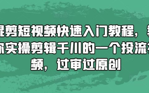 混剪短視頻快速上手教程，教你實(shí)際操作剪輯千川投放視頻，輕松通過(guò)審核與原創(chuàng)保護(hù)