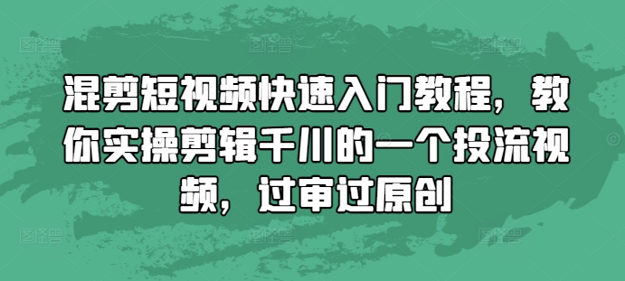 混剪短視頻快速入門教程，教你實操剪輯千川的一個投流視頻，過審過原創