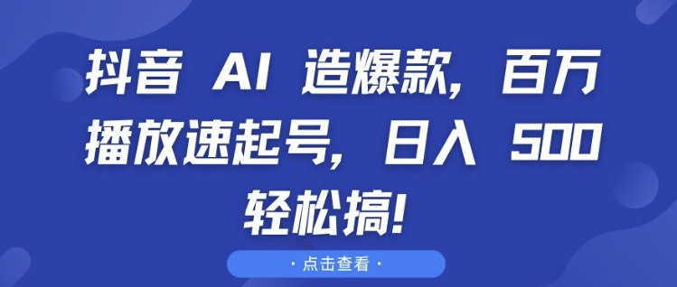 抖音 AI 造爆款，百萬播放速起號，日入5張?輕松搞【揭秘】