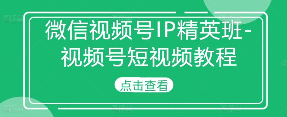 微信視頻號IP精英班-視頻號短視頻教程