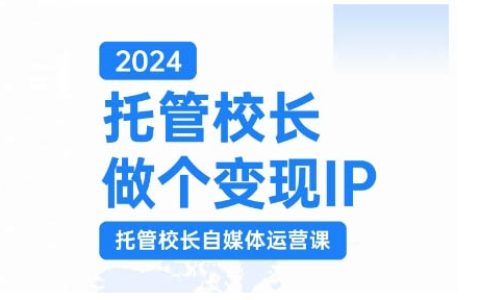 2024年托管校長(zhǎng)打造變現(xiàn)IP，托管校長(zhǎng)自媒體運(yùn)營(yíng)課程，通過短視頻實(shí)現(xiàn)校區(qū)利潤(rùn)翻倍