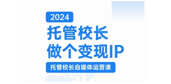 2024托管校長做個變現IP，托管校長自媒體運營課，利用短視頻實現校區利潤翻番