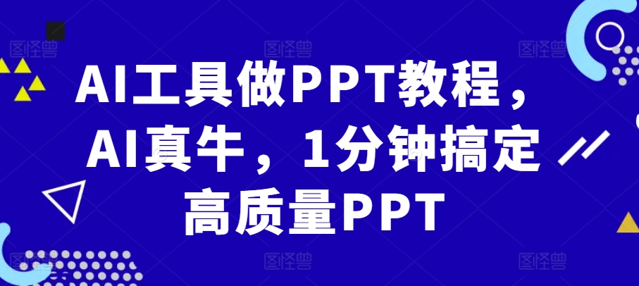 AI工具做PPT教程,AI真牛,1分鐘搞定高質量PPT