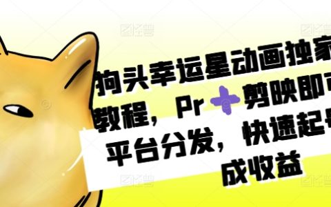 狗頭幸運星動畫制作教程：使用Pr和剪映實現(xiàn)多平臺分發(fā)，快速起號獲取收益