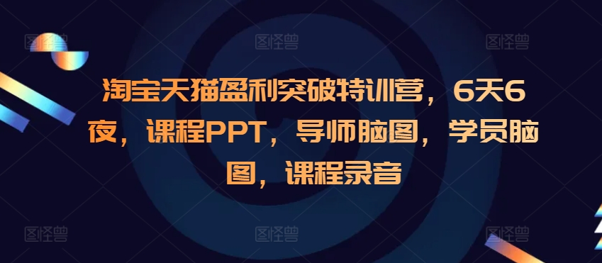 淘寶天貓盈利突破特訓營,6天6夜,課程PPT,導師腦圖,學員腦圖,課程錄音