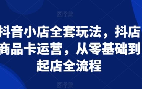 抖音小店運營全攻略：從零開始掌握抖店商品卡運營到店鋪成功起飛的全流程