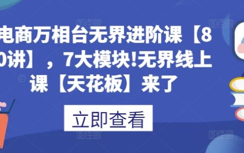 電商萬相臺無界進階課程【80講】，七大模塊全面解析，提升電商運營技能至行業頂尖水平