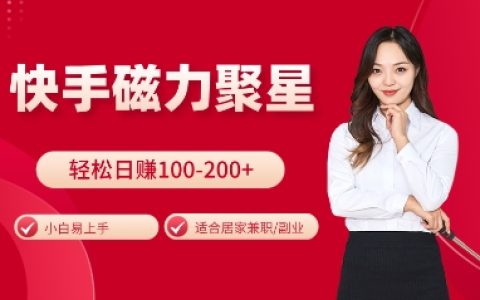快手磁力聚星玩法大揭秘：小白也能輕松日賺100-200元，居家操作輕松上手【實戰指南】