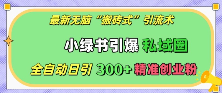最新無腦“搬磚式”引流術(shù),小綠書引爆私域圈,全自動日引300+精準創(chuàng)業(yè)粉【揭秘】