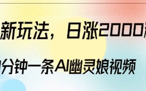 爆粉新策略，3分鐘制作一條AI幽靈娘視頻，每日增粉超2000，多種盈利模式探索