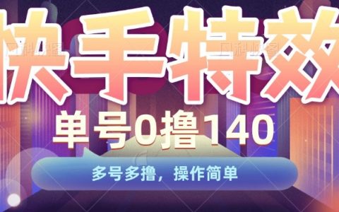 快手特效制作賺錢技巧，單賬號輕松日賺140，多號操作收益更高，簡單易學教程揭秘