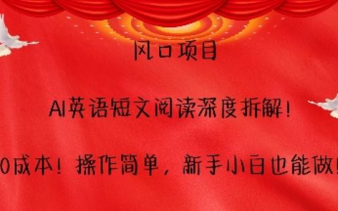 抓住風口項目，AI助力英語短文閱讀深度解析，無需成本，操作簡便，新手小白輕松上手