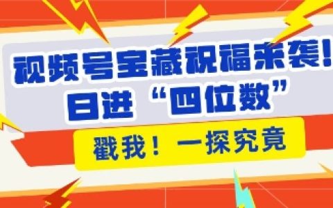 視頻號祝福活動助力粉絲增長，帶貨效率大幅提升，每日收入直指四位數【實戰技巧】