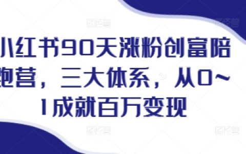 小紅書90天快速漲粉創富計劃，三大體系助你從零到百萬收益，實現終極變現目標