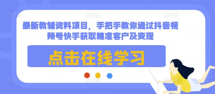 最新教輔資料項目,手把手教你通過抖音視頻號快手獲取精準客戶及變現