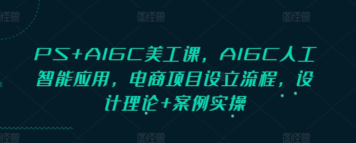PS+AIGC美工課,AIGC人工智能應(yīng)用,電商項(xiàng)目設(shè)立流程,設(shè)計(jì)理論+案例實(shí)操