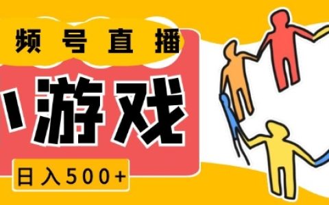 視頻號新機遇：小游戲直播日收入500+，操作簡單易上手，小白也能快速入門【獨家揭秘】