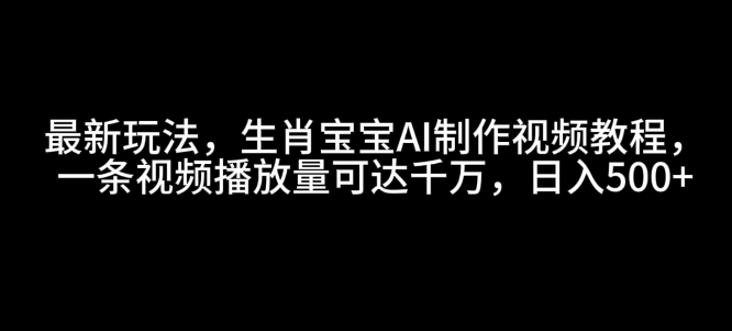 最新玩法,生肖寶寶AI制作視頻教程,一條視頻播放量可達千萬,日入5張【揭秘】