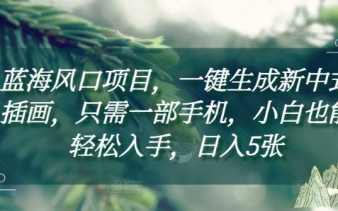 抓住藍海商機,一鍵生成新中式插畫，只需一部手機，小白也能輕松入手，日入5張附詳細教程
