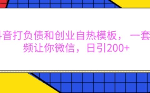 抖音運(yùn)營技巧：打造負(fù)債與創(chuàng)業(yè)自定義模板，每日通過視頻引流至微信超200人【權(quán)威揭秘】