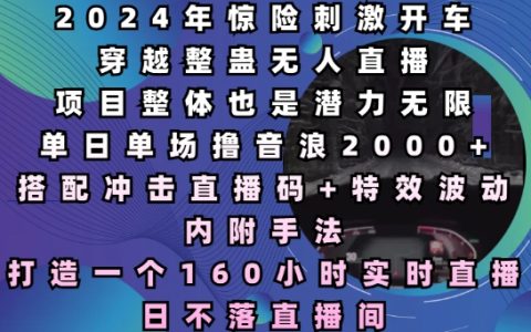 2024年驚險刺激開車穿越整蠱無人直播，單日單場擼音浪2000+，打造一個160小時實時直播日不落直播間【揭秘】