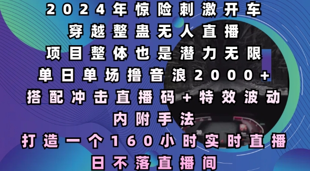 2024年驚險刺激開車穿越整蠱無人直播,單日單場擼音浪2000+,打造一個160小時實時直播日不落直播間【揭秘】