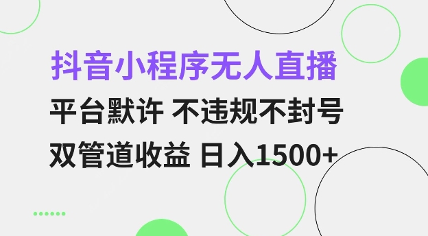 抖音小程序無人直播 平臺默許 不違規不封號 雙管道收益 日入多張 小白也能輕松操作【僅揭秘】