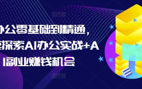 從零開始精通AI辦公實戰教程，探索AI辦公技能與副業賺錢機遇