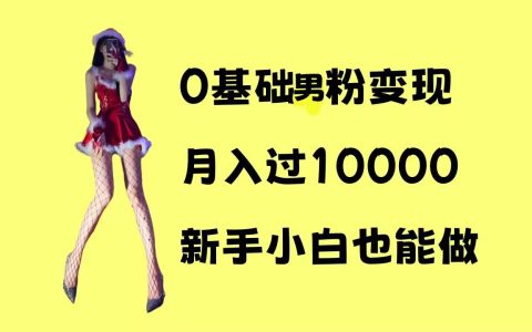 零基礎男性粉絲變現全攻略，月收入輕松破萬，新手操作簡單易學【實戰指南】