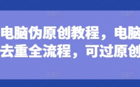 電腦端短劇去重技巧全解，深度處理確保原創通過，實用教程分享【可過原創】
