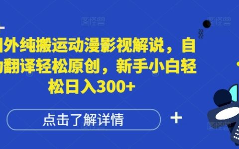 海外動漫影視解說搬運技巧，自動翻譯助力輕松原創，新手小白也能日入三百+【實戰揭秘】