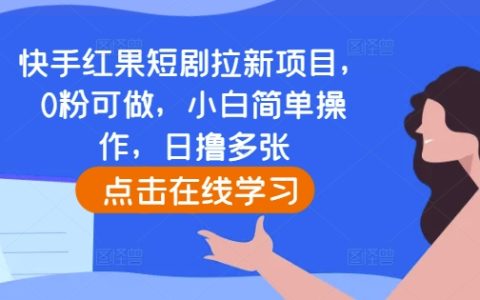 快手紅果短劇拉新策略：零粉絲也能操作，小白輕松上手，每日高效獲客指南
