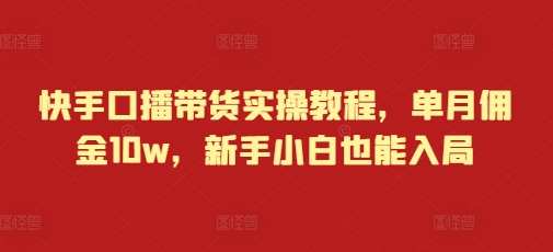 快手口播帶貨實操教程,單月傭金10w,新手小白也能入局