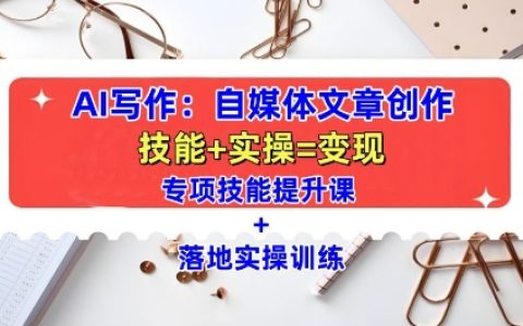 AI賦能寫作：全方位自媒體文章創(chuàng)作教程，提升技能加實(shí)操訓(xùn)練指南