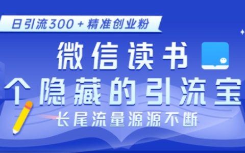 揭秘微信讀書不為人知的引流技巧，日均吸引300+精準創業粉絲，長尾流量源源不斷【實戰教程】