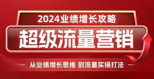 2024超級流量營銷,2024業績增長攻略,從業績增長思維到流量實操打法