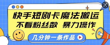 快手短劇卡魔法搬運,不看粉絲數,暴力操作,幾分鐘一條作品,小白也能快速上手