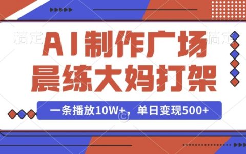 AI制作廣場舞大媽沖突視頻，播放量破10萬，揭秘單日高效變現技巧