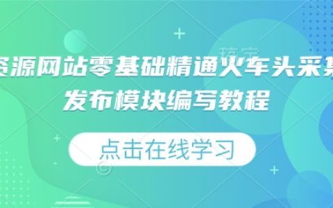 零基礎入門：精通虛擬資源網站火車頭采集規則與發布模塊編寫全攻略