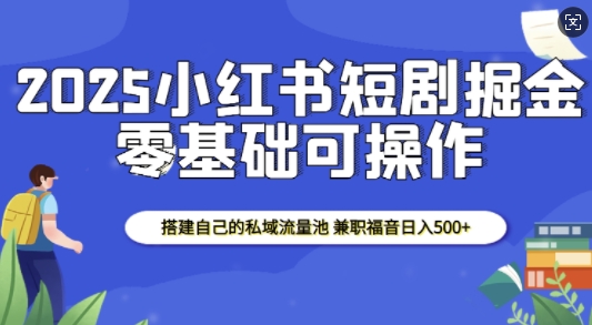 2025小紅書短劇掘金，搭建自己的私域流量池，兼職福音日入5張
