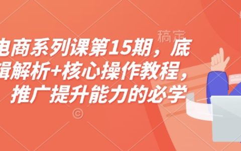 淘寶電商進階攻略：第15期底層邏輯深度剖析與核心操作教程，助力運營和推廣技能全面提升（附贈配套資料）