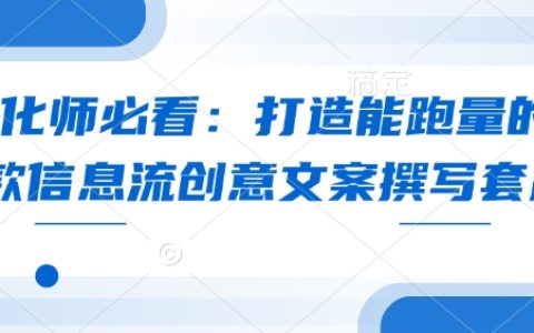優化師必備：撰寫高跑量信息流創意文案的全套技巧與策略