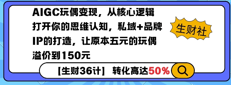 AIGC玩偶變現，從核心邏輯打開你的思維認知，私域+品牌IP的打造，讓原本五元的玩偶溢價到150元