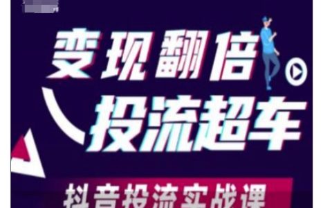抖音投放實戰(zhàn)課：高效提升流量與變現(xiàn)技巧，實現(xiàn)業(yè)績翻倍增長