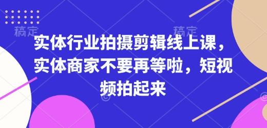 實體行業(yè)拍攝剪輯線上課，實體商家不要再等啦，短視頻拍起來
